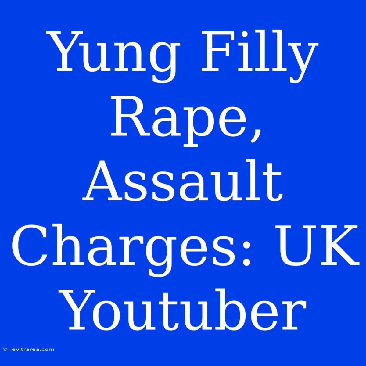 Yung Filly Rape, Assault Charges: UK Youtuber