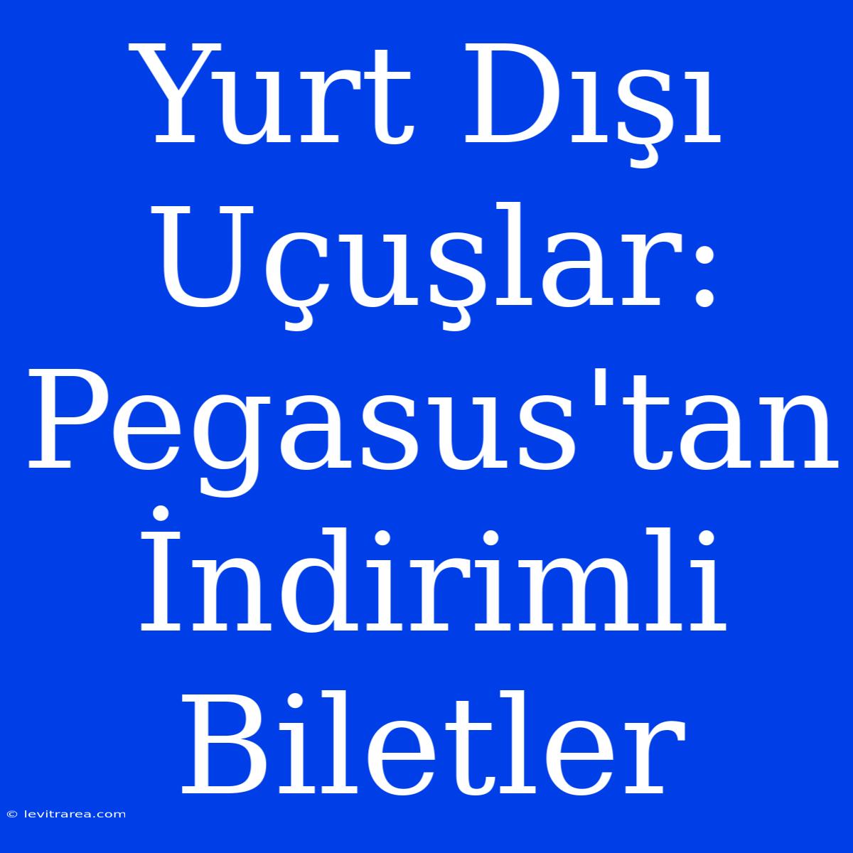 Yurt Dışı Uçuşlar: Pegasus'tan İndirimli Biletler