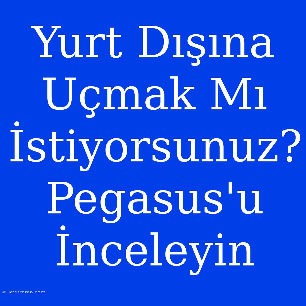 Yurt Dışına Uçmak Mı İstiyorsunuz? Pegasus'u İnceleyin