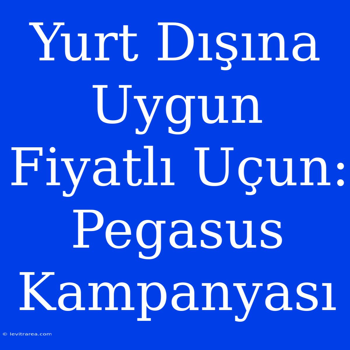 Yurt Dışına Uygun Fiyatlı Uçun: Pegasus Kampanyası 