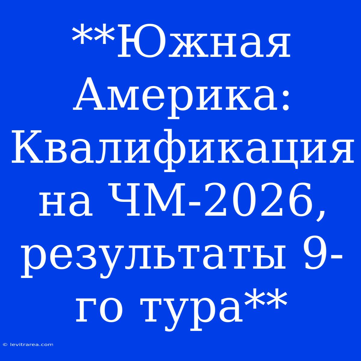 **Южная Америка: Квалификация На ЧМ-2026, Результаты 9-го Тура**