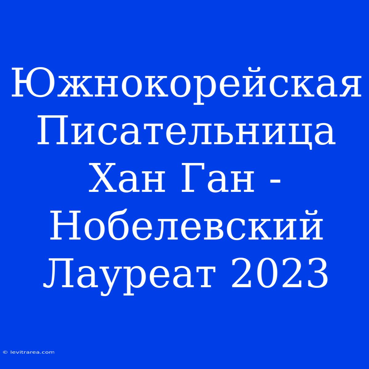 Южнокорейская Писательница Хан Ган - Нобелевский Лауреат 2023