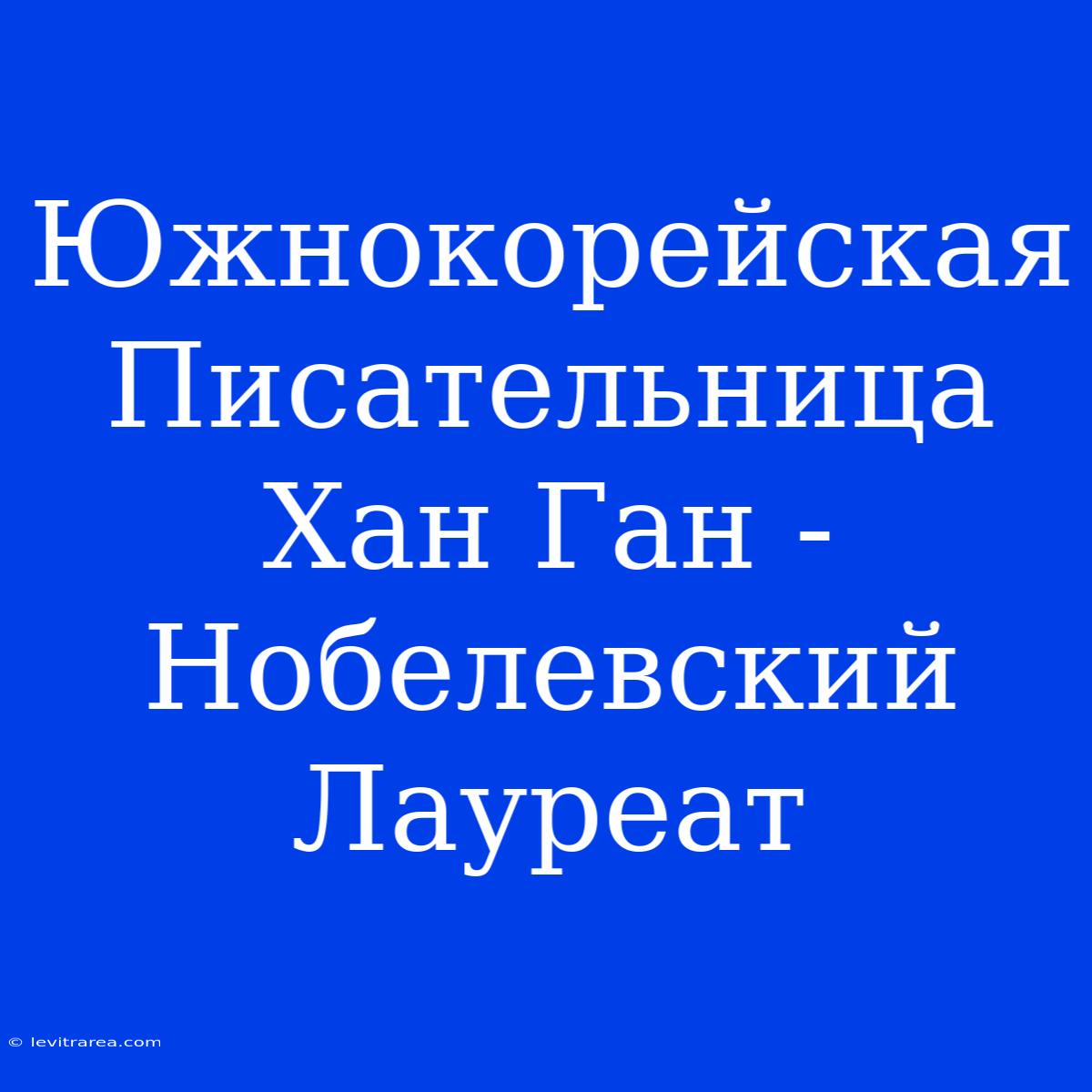 Южнокорейская Писательница Хан Ган - Нобелевский Лауреат