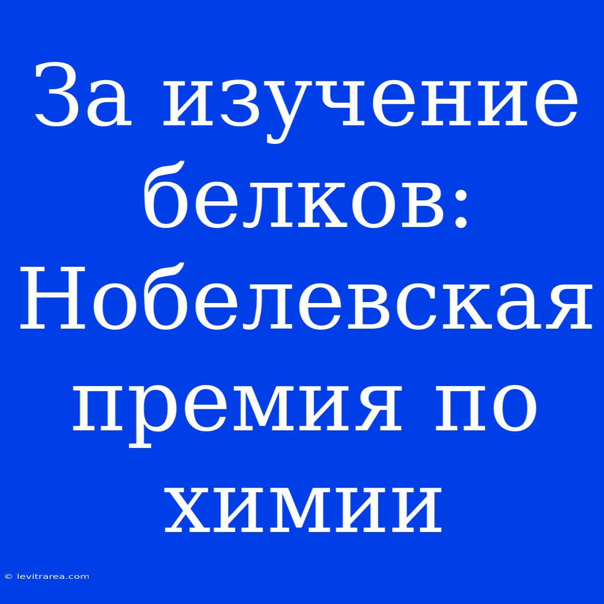 За Изучение Белков: Нобелевская Премия По Химии