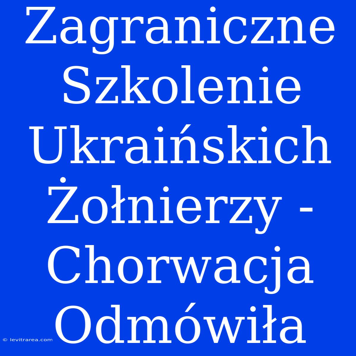 Zagraniczne Szkolenie Ukraińskich Żołnierzy - Chorwacja Odmówiła