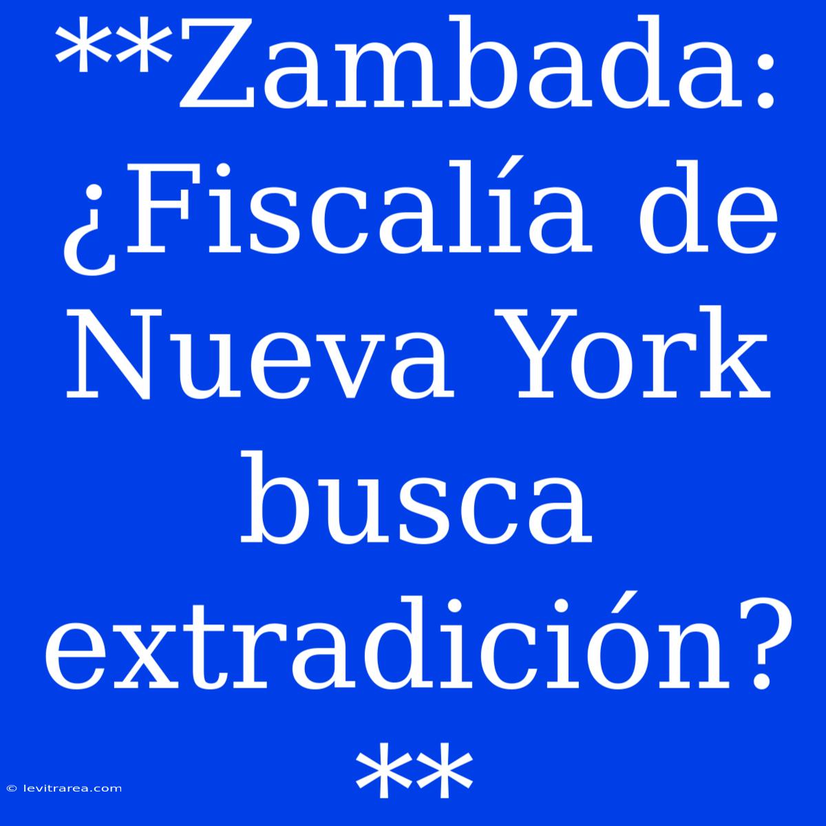 **Zambada: ¿Fiscalía De Nueva York Busca Extradición?**