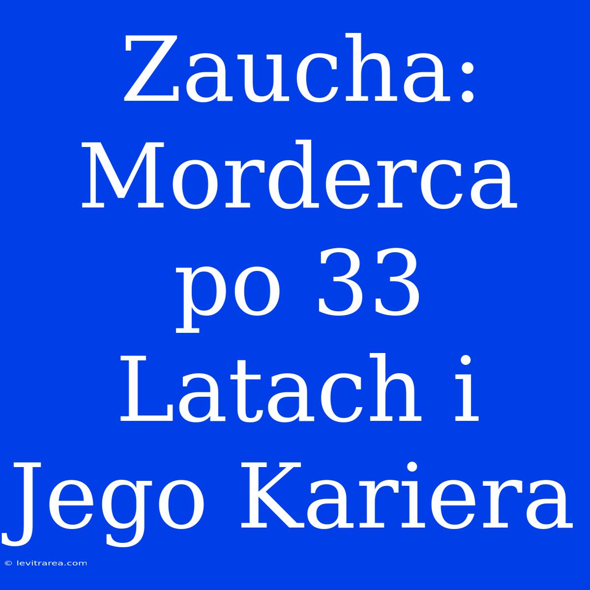 Zaucha: Morderca Po 33 Latach I Jego Kariera