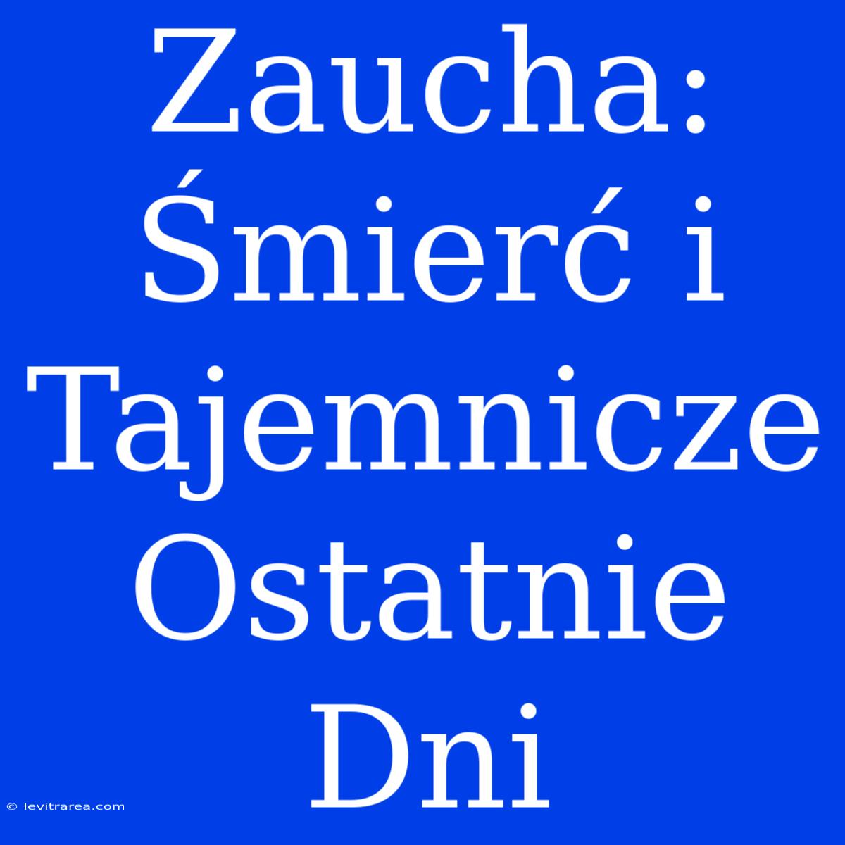 Zaucha: Śmierć I Tajemnicze Ostatnie Dni