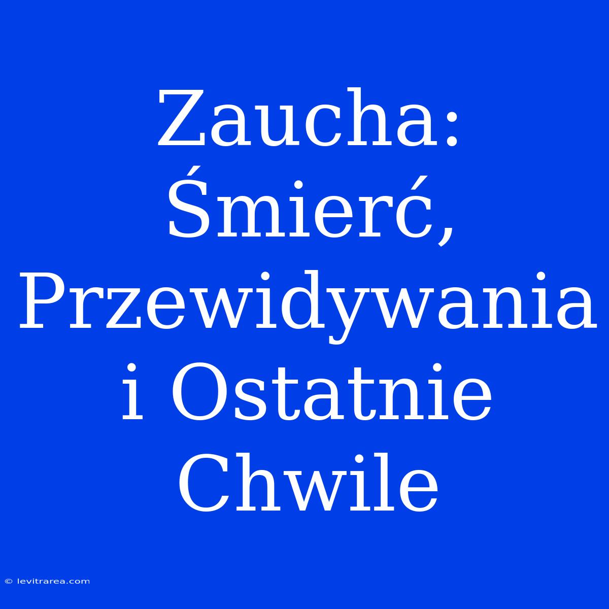 Zaucha: Śmierć, Przewidywania I Ostatnie Chwile 