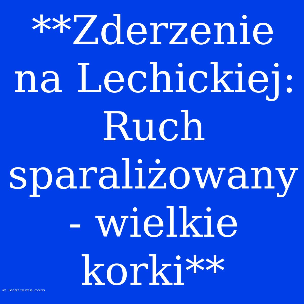 **Zderzenie Na Lechickiej: Ruch Sparaliżowany - Wielkie Korki**