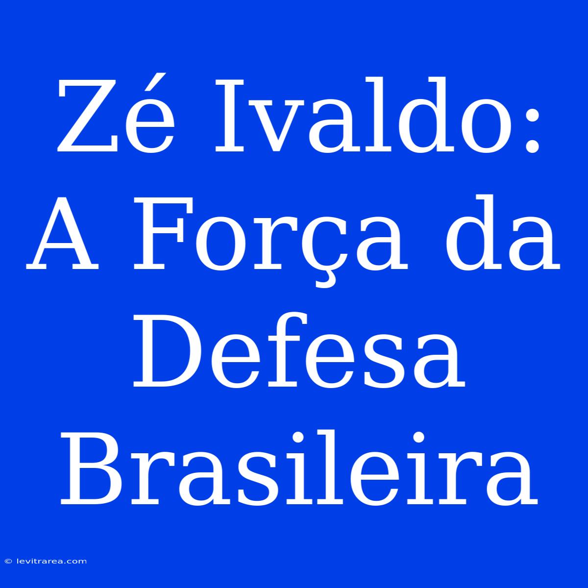 Zé Ivaldo: A Força Da Defesa Brasileira