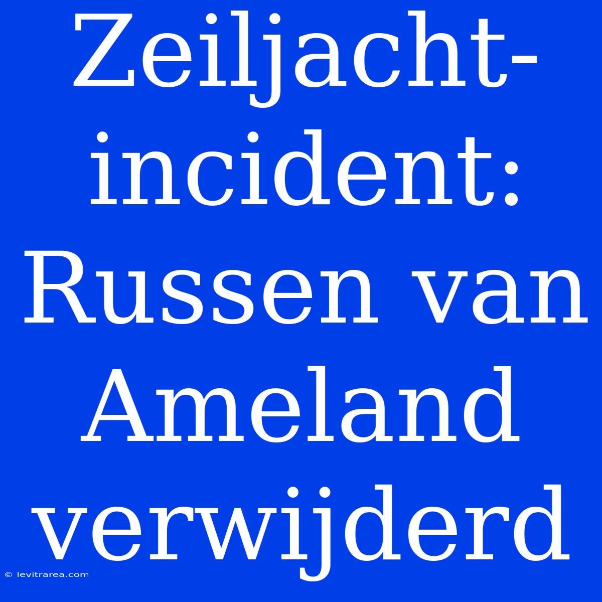 Zeiljacht-incident: Russen Van Ameland Verwijderd