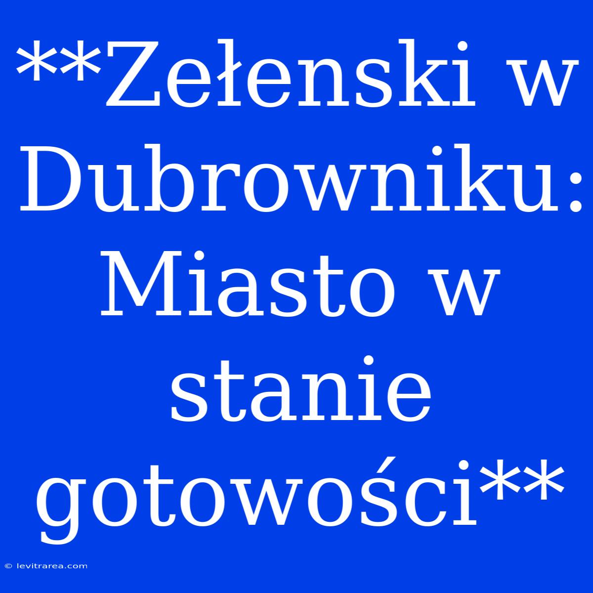 **Zełenski W Dubrowniku: Miasto W Stanie Gotowości**