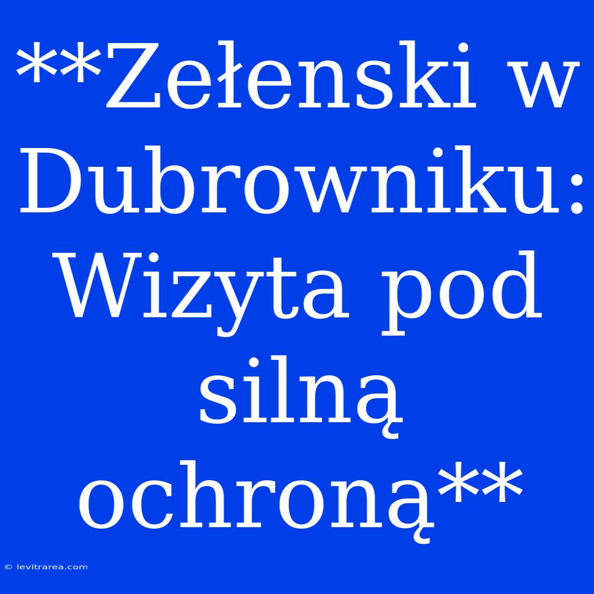 **Zełenski W Dubrowniku: Wizyta Pod Silną Ochroną**