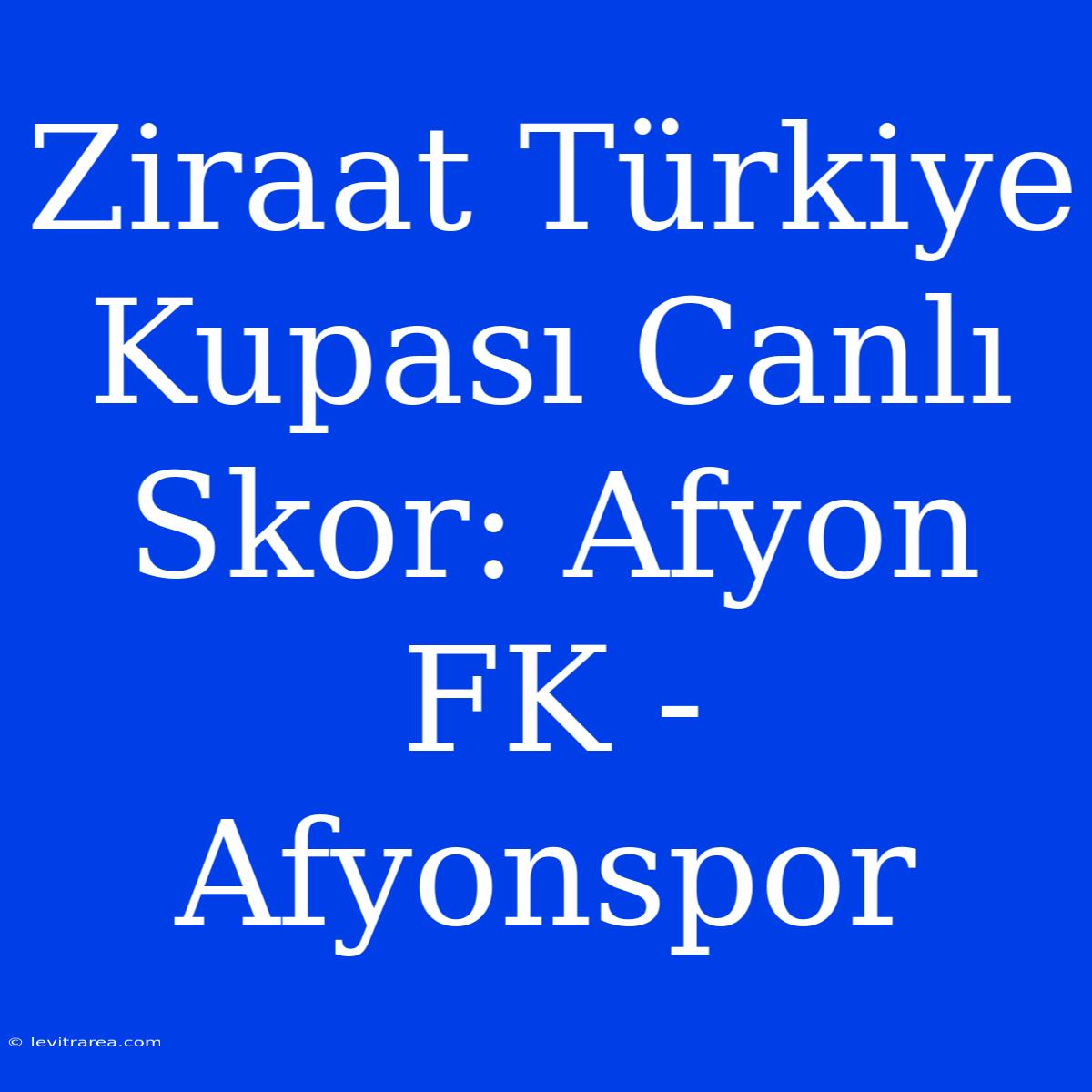 Ziraat Türkiye Kupası Canlı Skor: Afyon FK - Afyonspor 