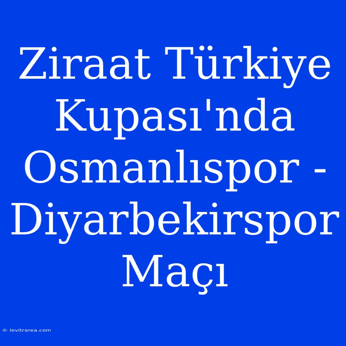 Ziraat Türkiye Kupası'nda Osmanlıspor - Diyarbekirspor Maçı