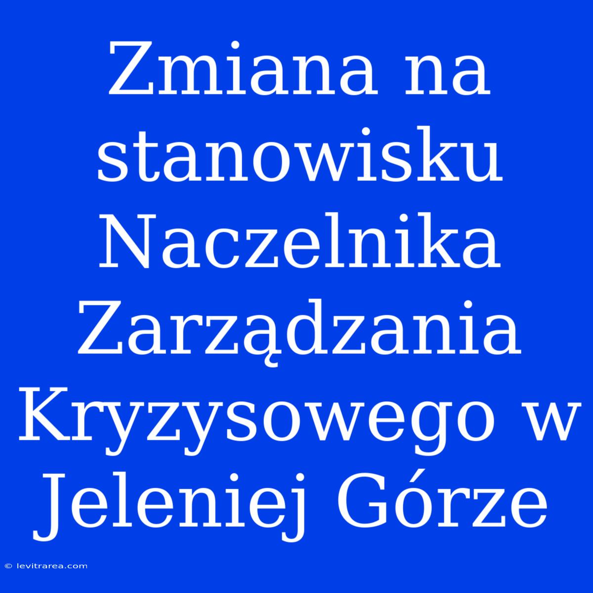 Zmiana Na Stanowisku Naczelnika Zarządzania Kryzysowego W Jeleniej Górze