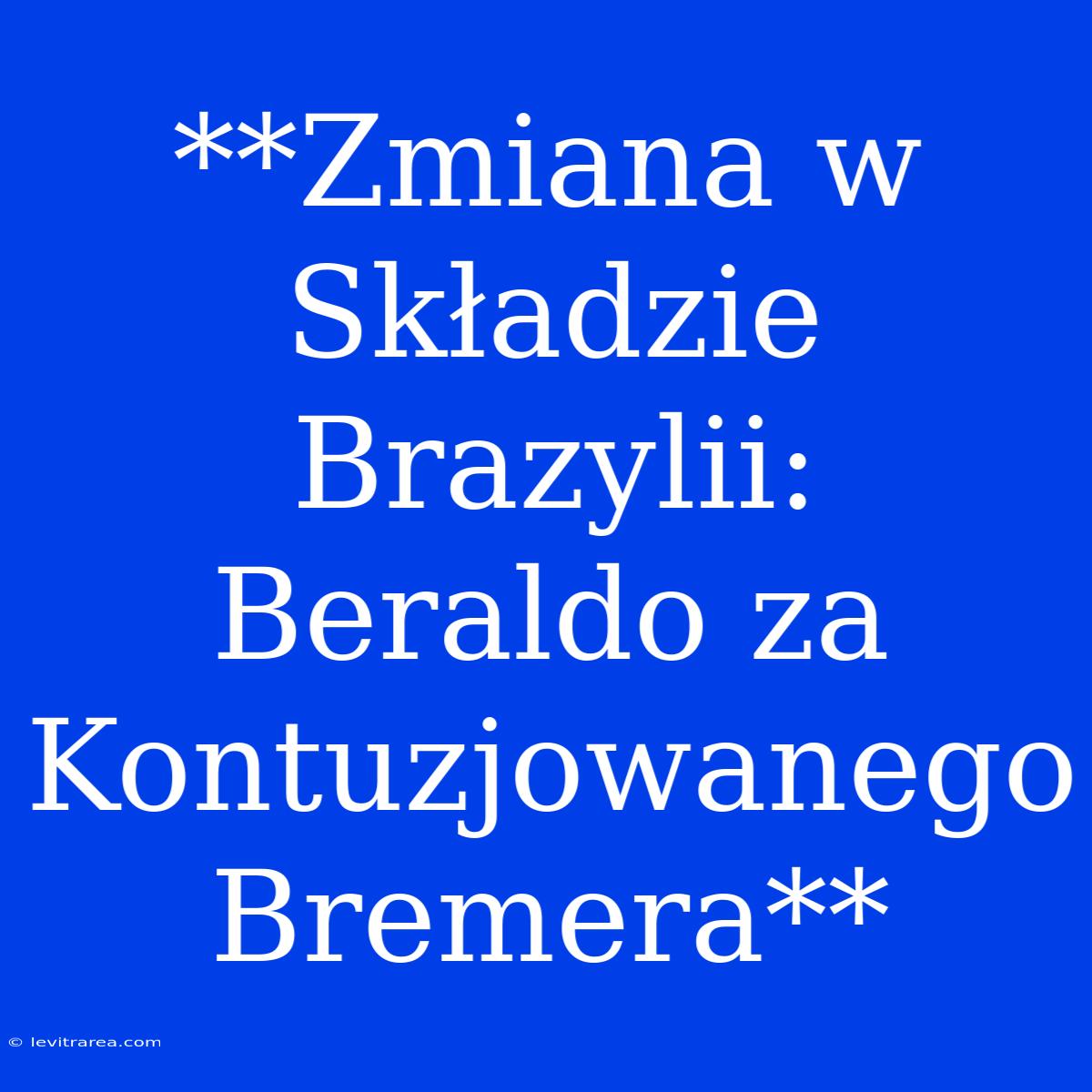 **Zmiana W Składzie Brazylii: Beraldo Za Kontuzjowanego Bremera**