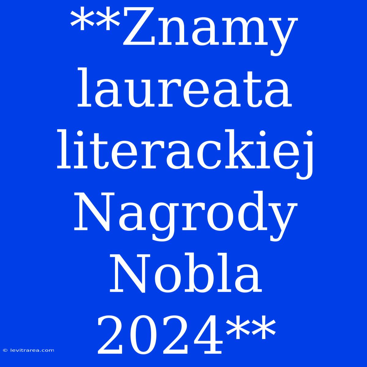 **Znamy Laureata Literackiej Nagrody Nobla 2024**