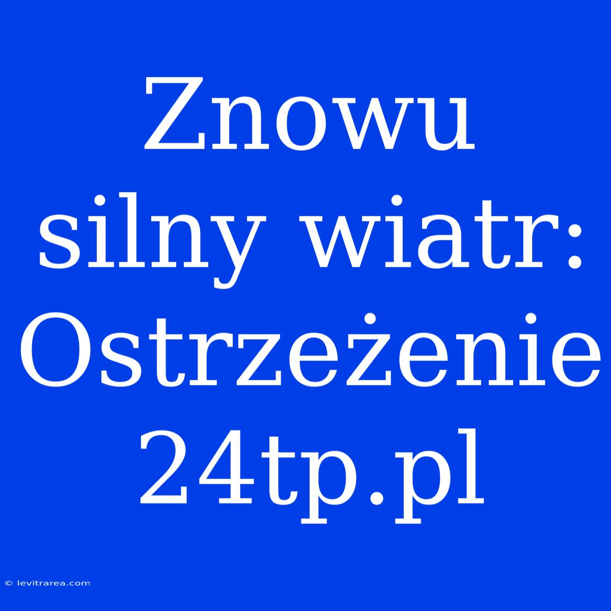 Znowu Silny Wiatr: Ostrzeżenie 24tp.pl