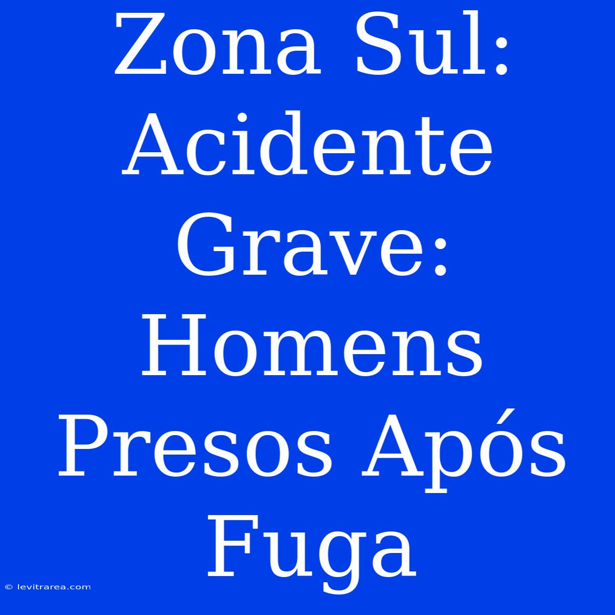 Zona Sul:  Acidente Grave: Homens Presos Após Fuga 