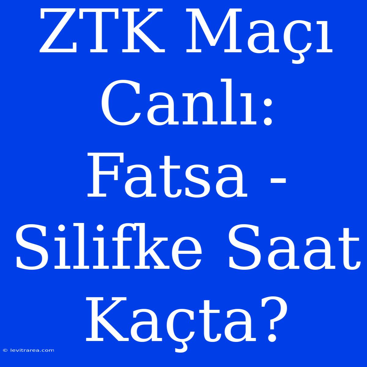 ZTK Maçı Canlı: Fatsa - Silifke Saat Kaçta?