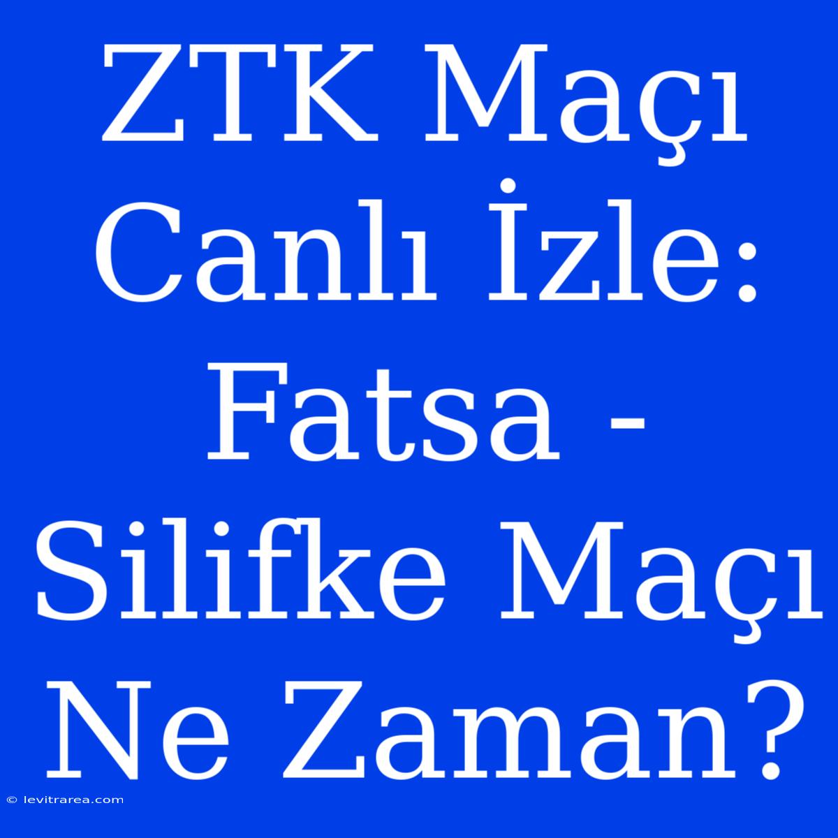 ZTK Maçı Canlı İzle: Fatsa - Silifke Maçı Ne Zaman?