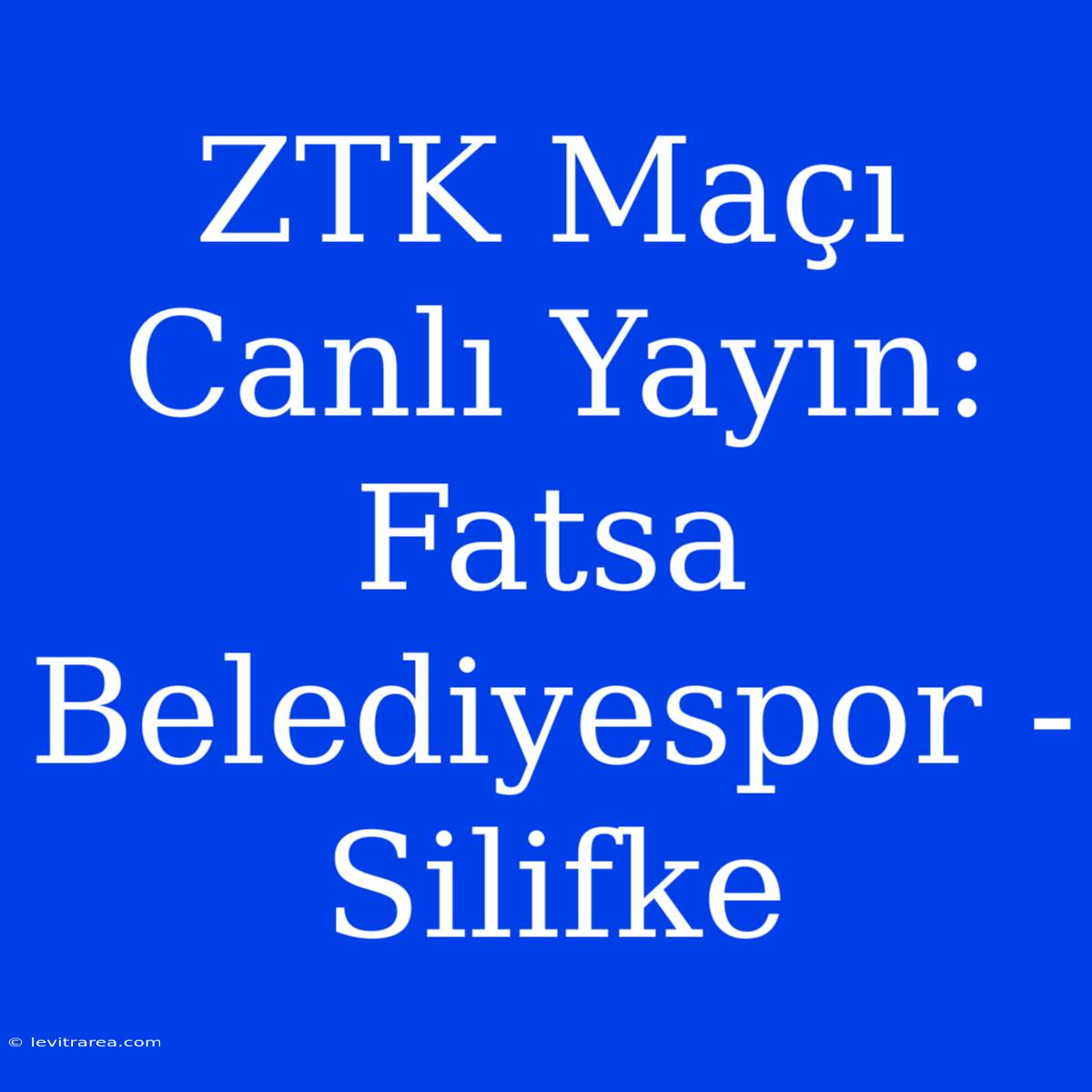 ZTK Maçı Canlı Yayın: Fatsa Belediyespor - Silifke