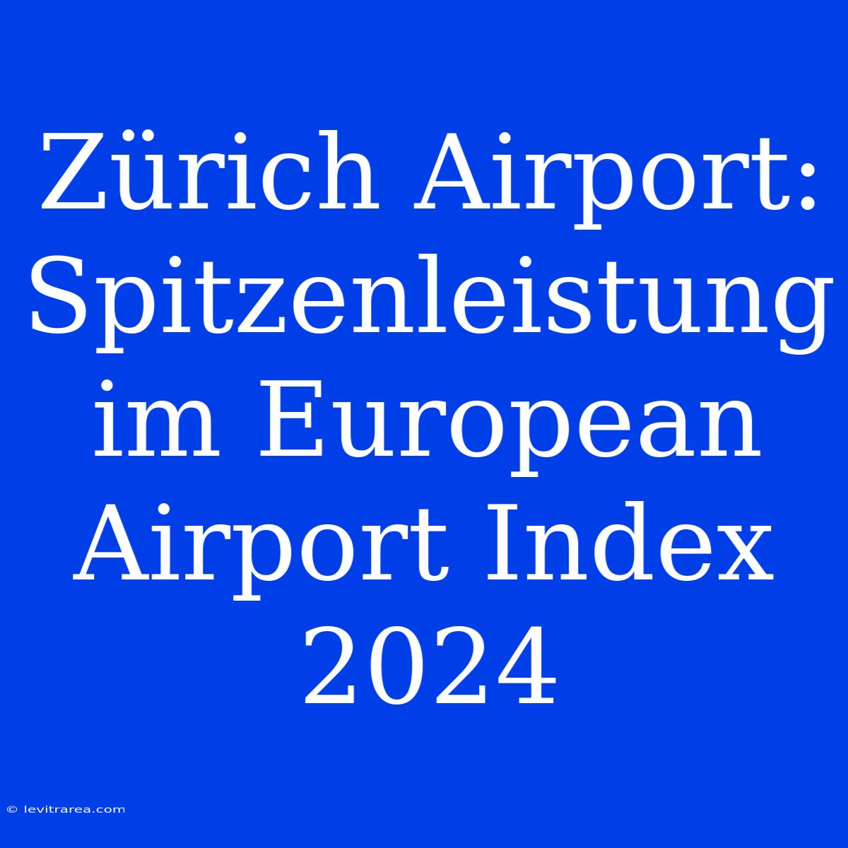 Zürich Airport: Spitzenleistung Im European Airport Index 2024