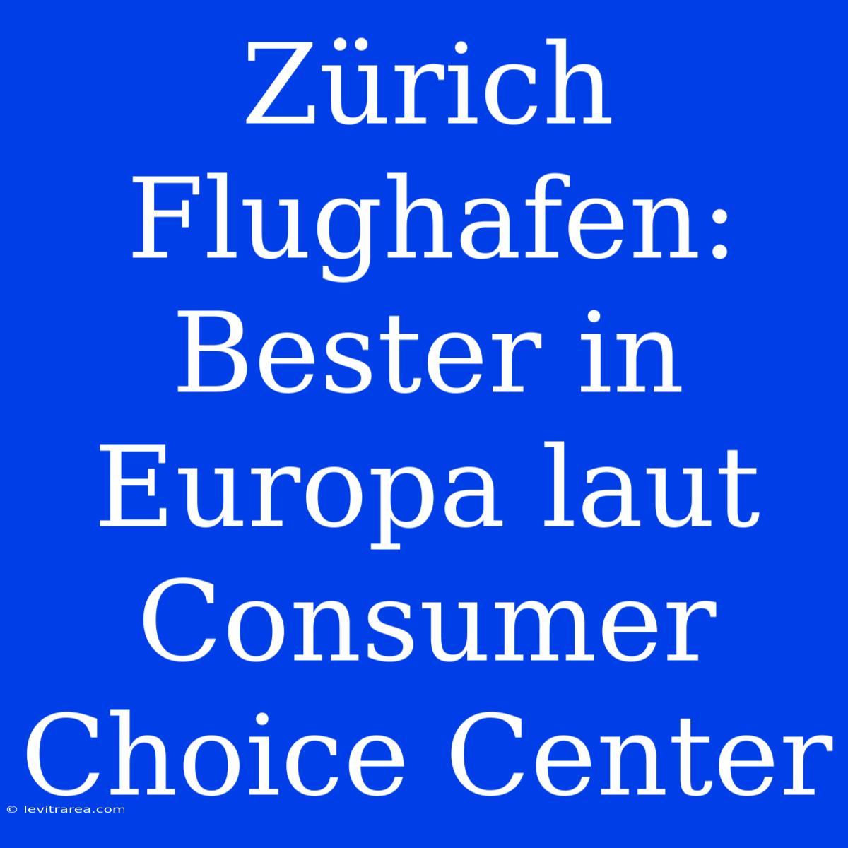 Zürich Flughafen: Bester In Europa Laut Consumer Choice Center