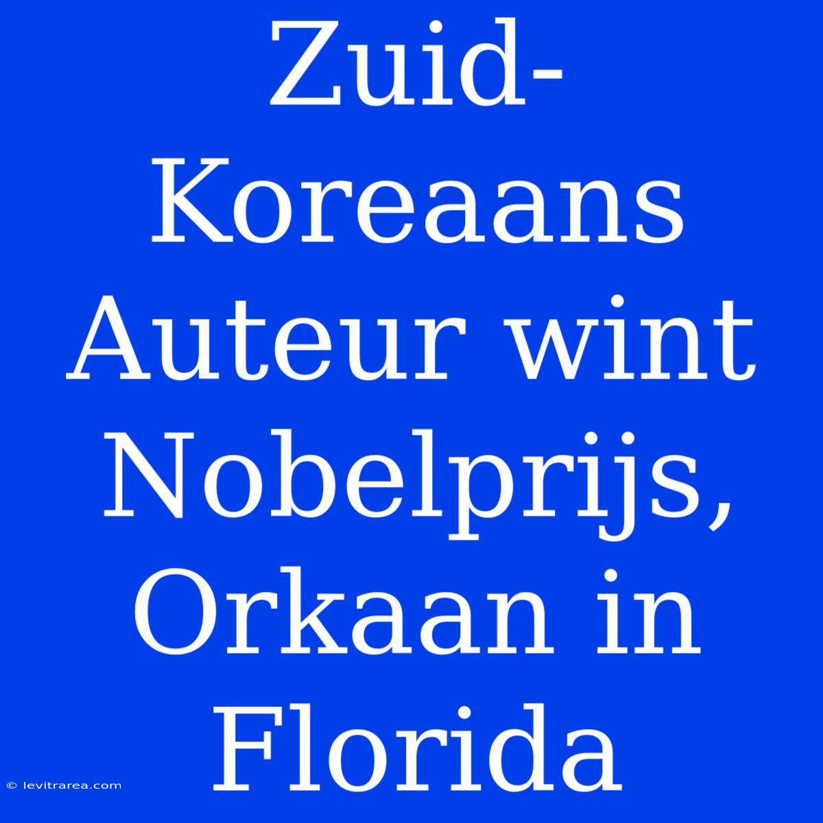 Zuid-Koreaans Auteur Wint Nobelprijs, Orkaan In Florida